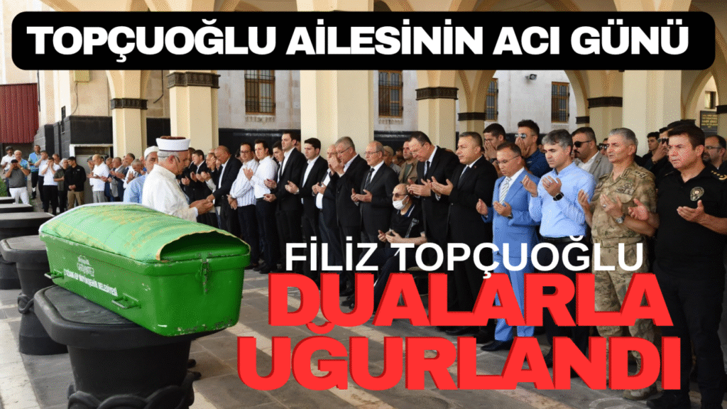 Filiz Topçuoğlu dualarla uğurlandı
